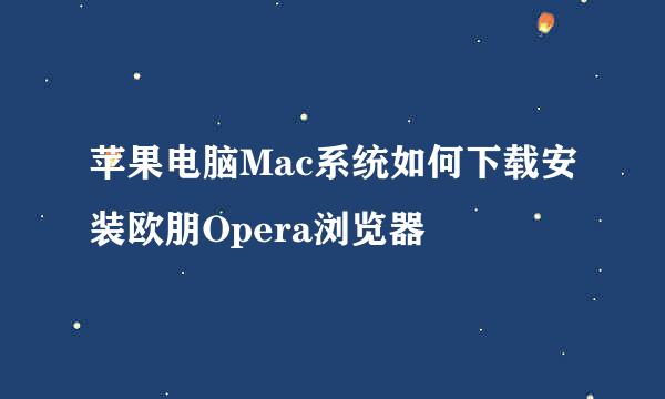 苹果电脑Mac系统如何下载安装欧朋Opera浏览器