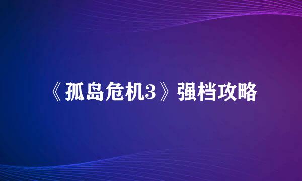 《孤岛危机3》强档攻略