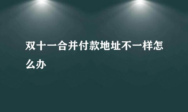 双十一合并付款地址不一样怎么办