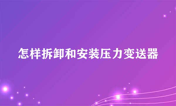怎样拆卸和安装压力变送器