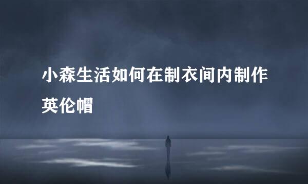 小森生活如何在制衣间内制作英伦帽