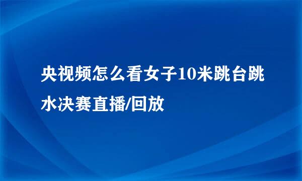 央视频怎么看女子10米跳台跳水决赛直播/回放