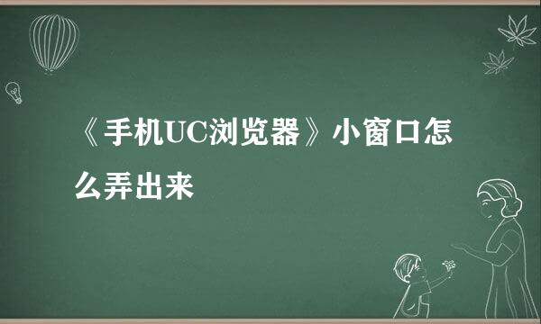 《手机UC浏览器》小窗口怎么弄出来