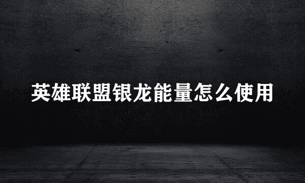 英雄联盟银龙能量怎么使用