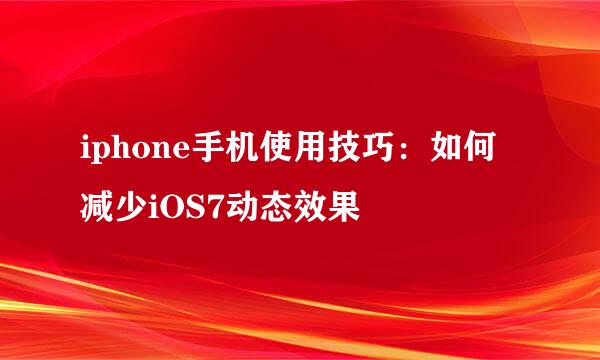 iphone手机使用技巧：如何减少iOS7动态效果