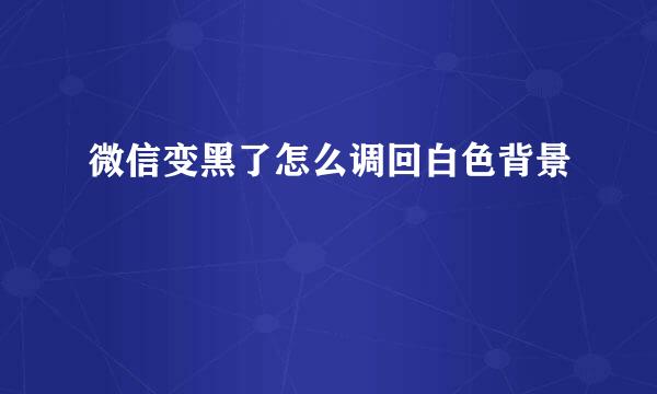 微信变黑了怎么调回白色背景