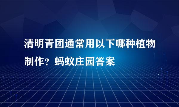 清明青团通常用以下哪种植物制作？蚂蚁庄园答案