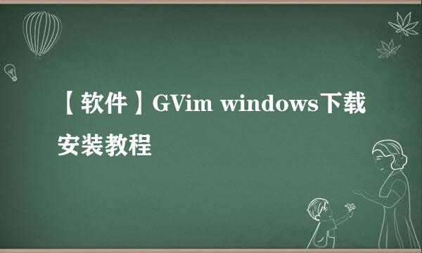 【软件】GVim windows下载安装教程