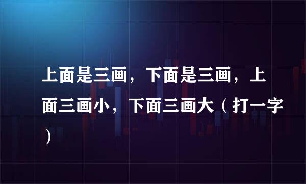 上面是三画，下面是三画，上面三画小，下面三画大（打一字）