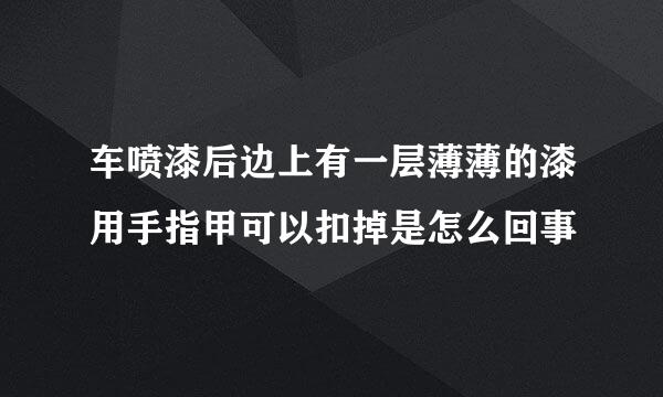 车喷漆后边上有一层薄薄的漆用手指甲可以扣掉是怎么回事