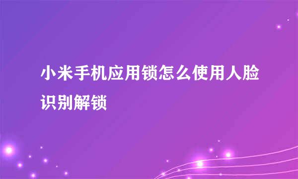 小米手机应用锁怎么使用人脸识别解锁