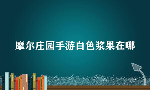摩尔庄园手游白色浆果在哪