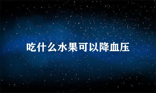 吃什么水果可以降血压
