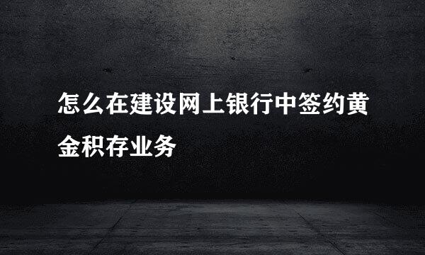 怎么在建设网上银行中签约黄金积存业务