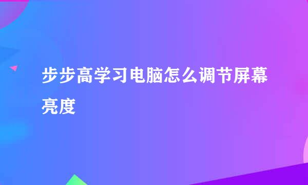 步步高学习电脑怎么调节屏幕亮度