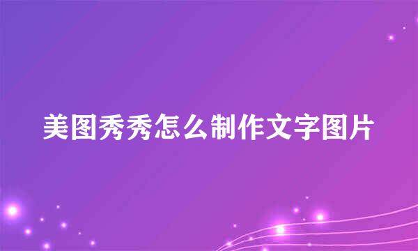 美图秀秀怎么制作文字图片