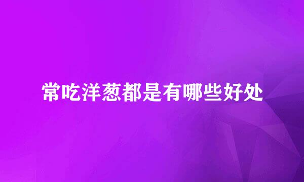 常吃洋葱都是有哪些好处