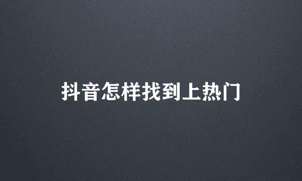 抖音怎样找到上热门