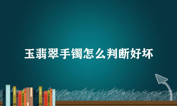 玉翡翠手镯怎么判断好坏