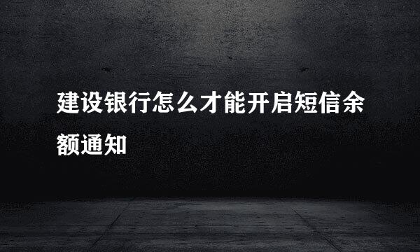 建设银行怎么才能开启短信余额通知