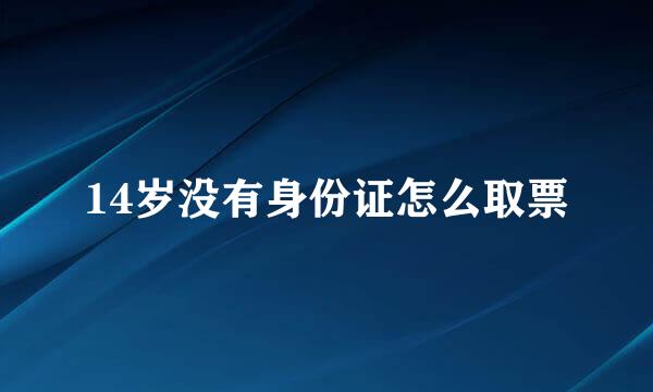 14岁没有身份证怎么取票