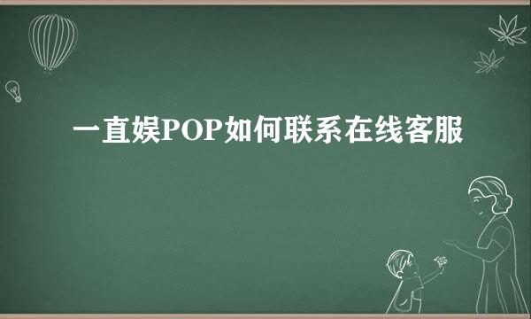 一直娱POP如何联系在线客服