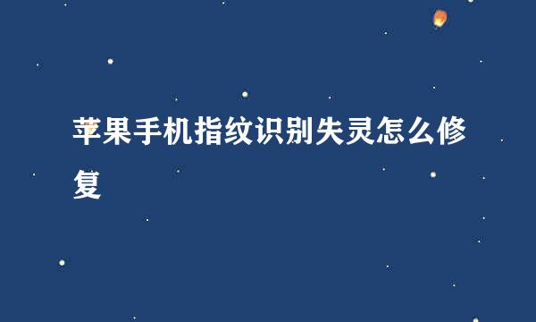 苹果手机指纹识别失灵怎么修复