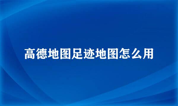 高德地图足迹地图怎么用