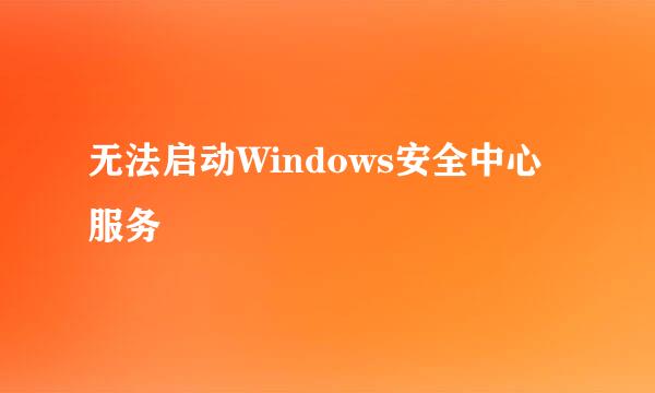 无法启动Windows安全中心服务