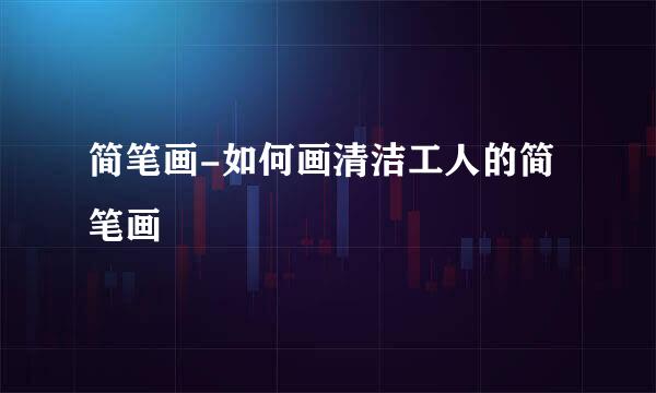 简笔画-如何画清洁工人的简笔画