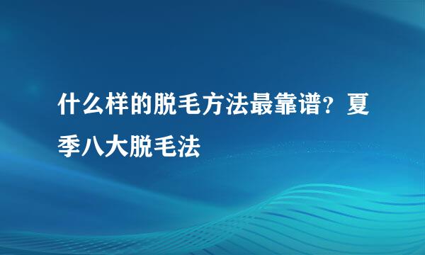 什么样的脱毛方法最靠谱？夏季八大脱毛法