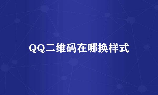 QQ二维码在哪换样式