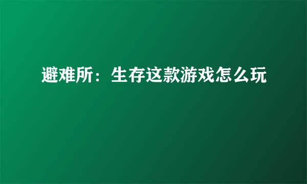 避难所：生存这款游戏怎么玩