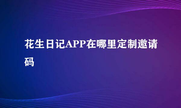 花生日记APP在哪里定制邀请码