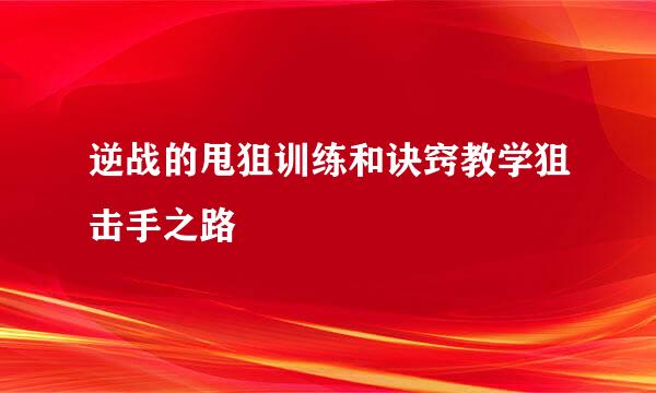 逆战的甩狙训练和诀窍教学狙击手之路