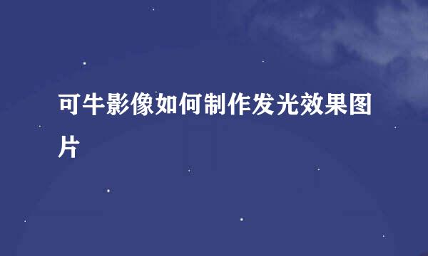可牛影像如何制作发光效果图片