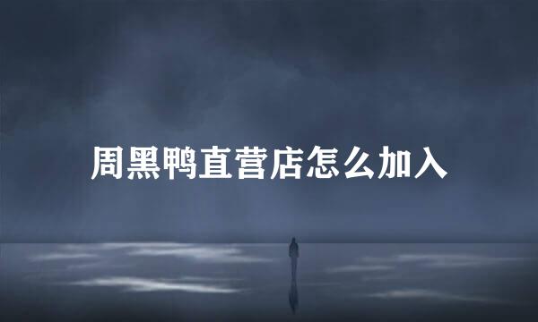 周黑鸭直营店怎么加入