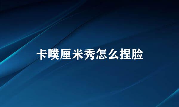 卡噗厘米秀怎么捏脸
