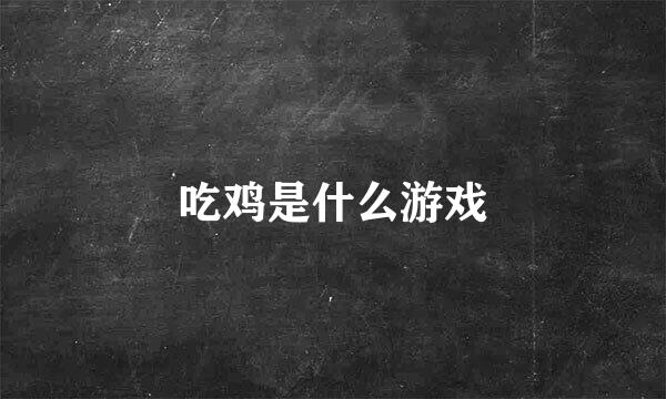 吃鸡是什么游戏