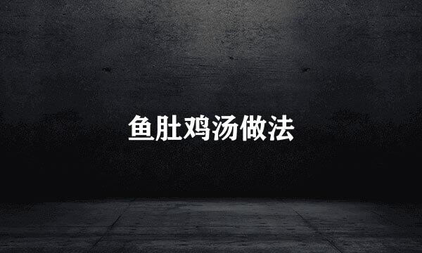 鱼肚鸡汤做法