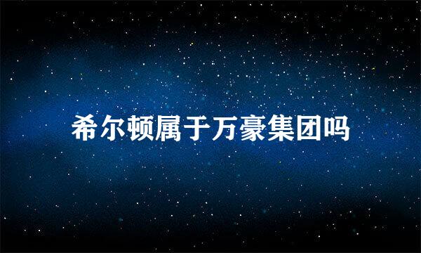 希尔顿属于万豪集团吗