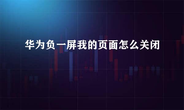 华为负一屏我的页面怎么关闭