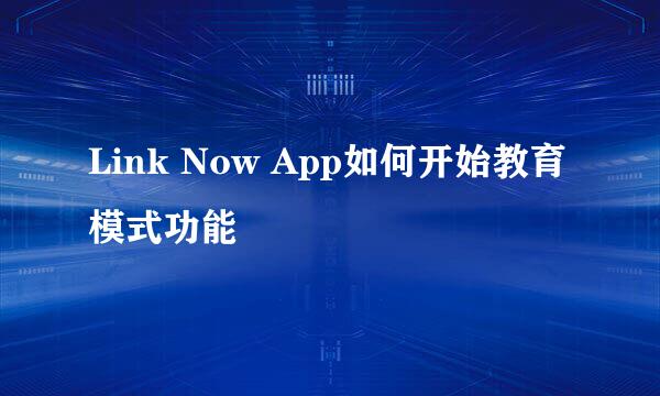 Link Now App如何开始教育模式功能