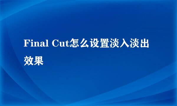 Final Cut怎么设置淡入淡出效果