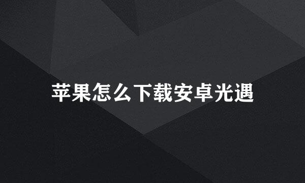 苹果怎么下载安卓光遇