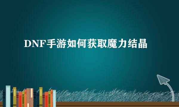 DNF手游如何获取魔力结晶