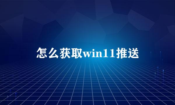 怎么获取win11推送