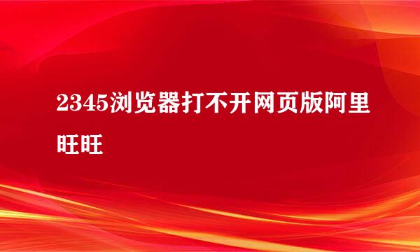 2345浏览器打不开网页版阿里旺旺