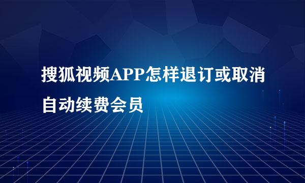 搜狐视频APP怎样退订或取消自动续费会员