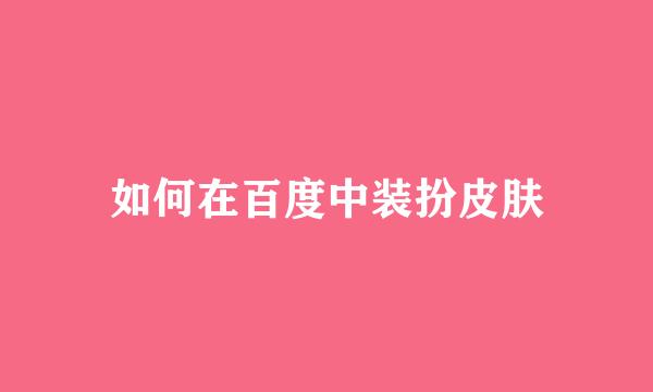 如何在百度中装扮皮肤